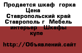 Продается шкаф (горка). › Цена ­ 3 000 - Ставропольский край, Ставрополь г. Мебель, интерьер » Шкафы, купе   